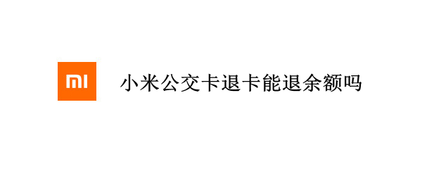 小米公交卡退卡能退余额吗 小米公交卡退钱