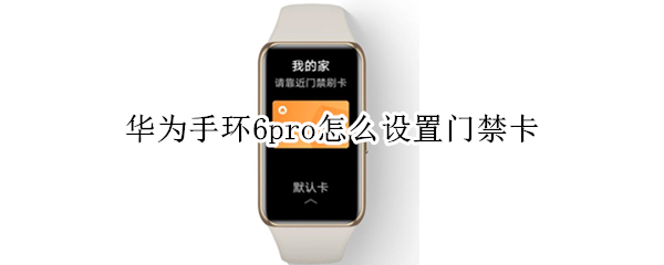 华为手环6pro怎么设置门禁卡（华为手环6怎么开门禁卡）