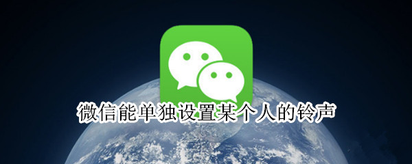 微信能单独设置某个人的铃声 微信能单独设置某个人的铃声么