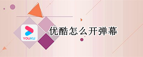 优酷怎么开弹幕（电脑优酷怎么开弹幕）
