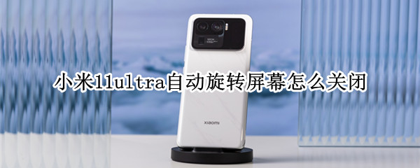 小米11ultra自动旋转屏幕怎么关闭 小米11ultra屏幕乱跳