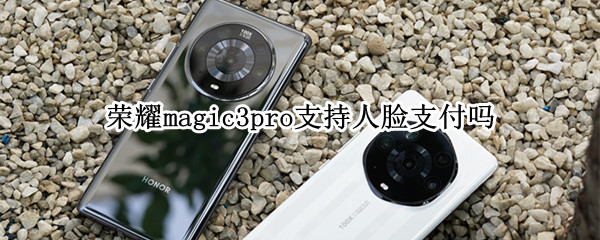 荣耀magic3pro支持人脸支付吗 荣耀magic3可以人脸支付吗