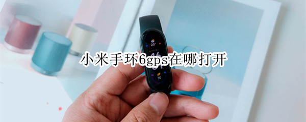 小米手环6gps在哪打开 小米手环4gps设置在哪
