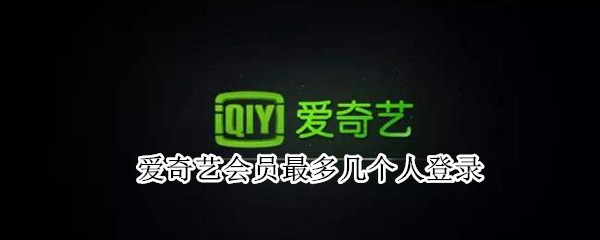 爱奇艺会员最多几个人登录 爱奇艺会员最多几个人登录在哪里看