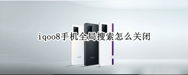 iqoo8手机全局搜索怎么关闭 vivoiqoo怎么关闭全局搜索