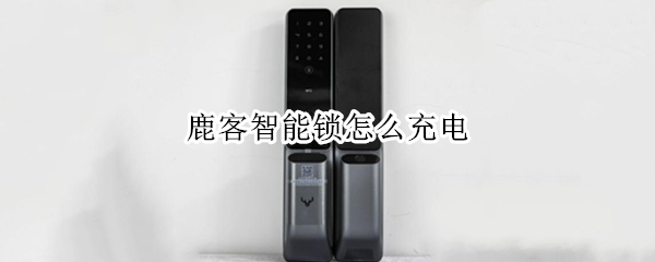 鹿客智能锁怎么充电（鹿客智能锁怎么充电的）