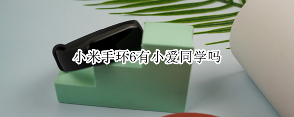 小米手环6有小爱同学吗 小米手环6有小爱同学吗知乎