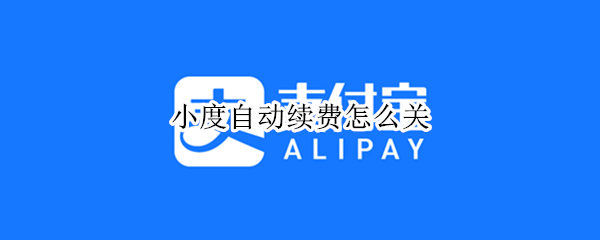 小度自动续费怎么关 小度自动续费怎么关微信