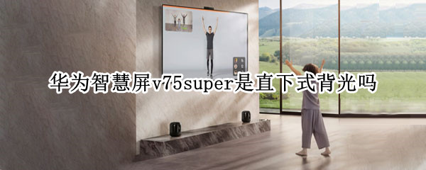 华为智慧屏v75super是直下式背光吗 华为智慧屏v75super和v75区别