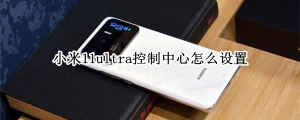 小米11ultra控制中心怎么设置 小米11ultra的设置