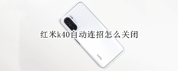 红米k40自动连招怎么关闭（红米k40自动连招怎么关闭设置）