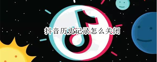 抖音历史记录怎么关闭 抖音历史记录关闭了还有浏览痕迹