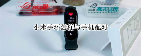 小米手环怎样与手机配对（小米手环和手机配对）