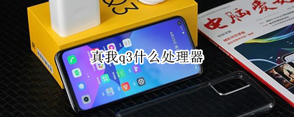 真我q3什么处理器（真我q3i什么处理器）