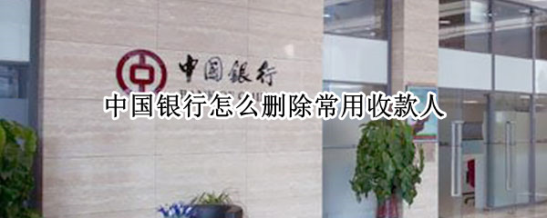 中国银行怎么删除常用收款人（中国银行怎么删除常用收款人账户）
