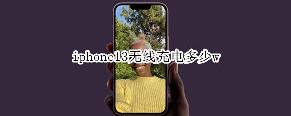 iphone13无线充电多少w Iphone13无线充电多少w
