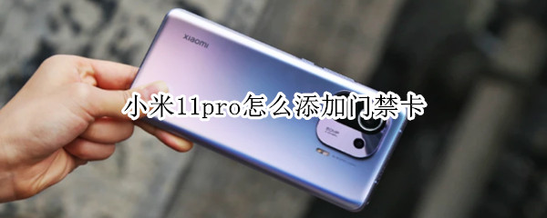 小米11pro怎么添加门禁卡（小米11pro怎么添加门禁卡功能）