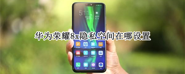 华为荣耀8x隐私空间在哪设置（华为荣耀8x隐私空间在哪设置时间）