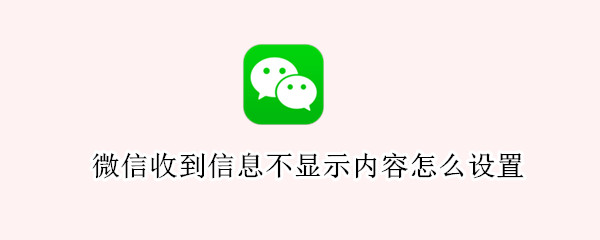 微信收到信息不显示内容怎么设置（微信怎样设置收到信息不显示内容）
