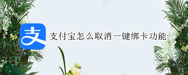 支付宝怎么取消一键绑卡功能（支付宝怎么取消一键绑卡功能呢）