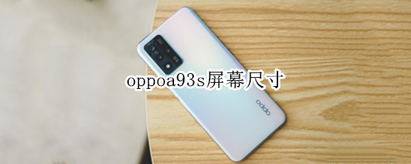 oppoa93s屏幕尺寸（oppoA93s屏幕尺寸多大）