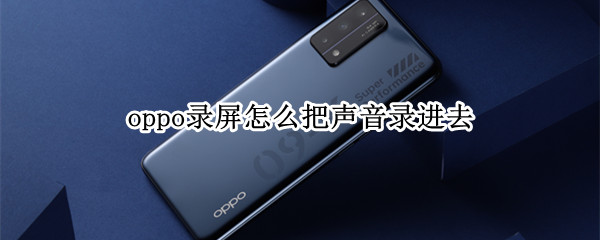 oppo录屏怎么把声音录进去（oppo录屏怎么把声音录进去手机）