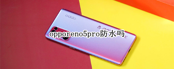 opporeno5pro防水吗 OPPOreno5Pro+防水吗