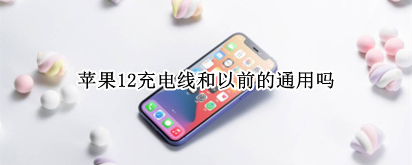 苹果12充电线和以前的通用吗 苹果12充电线和以前的通用吗怎么用