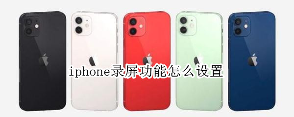 iphone录屏功能怎么设置（iPhone录屏功能怎么设置）