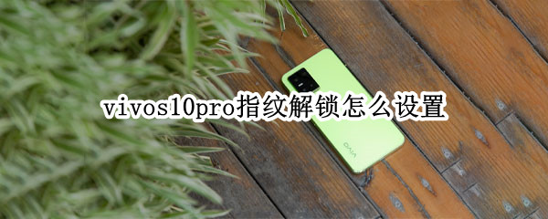 vivos10pro指纹解锁怎么设置（vivos10pro解锁方式）