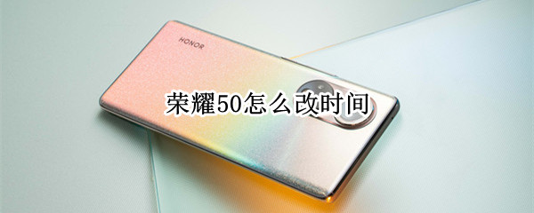 荣耀50怎么改时间（荣耀50怎么改时间24小时）