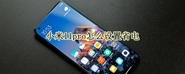 小米11pro怎么设置省电 小米11pro怎么设置省电时间