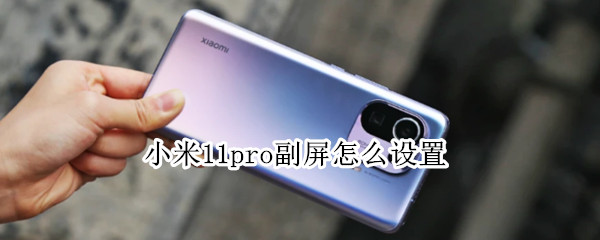 小米11pro副屏怎么设置 小米11pro的副屏