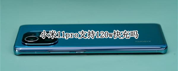 小米11pro支持120w快充吗 小米11pro支持33w快充吗