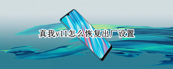 真我v11怎么恢复出厂设置 真我手机如何恢复出厂