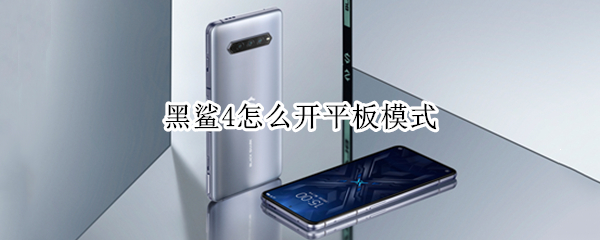 黑鲨4怎么开平板模式 黑鲨4怎么开平板模式啊