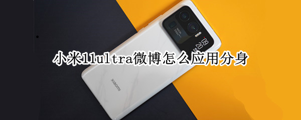 小米11ultra微博怎么应用分身（小米11 微博）