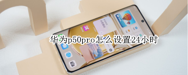 华为p50pro怎么设置24小时 华为p50pro怎么设置24小时制