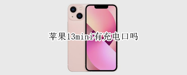 苹果13mini有充电口吗 苹果13mini充电头