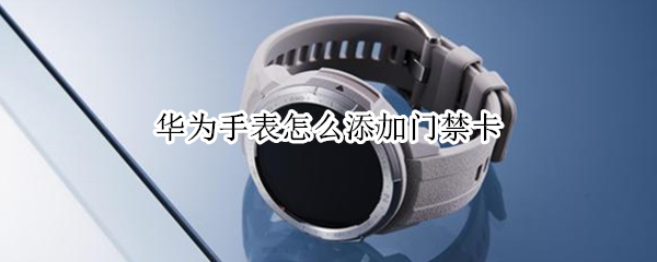 华为手表nfc功能怎么使用 华为手表nfc功能怎么使用视频
