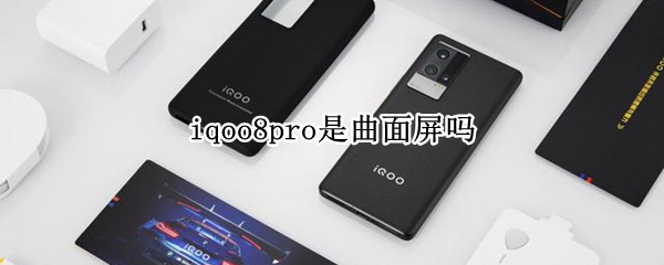 iqoo8pro是曲面屏吗 iqoo8pro曲面屏曲率