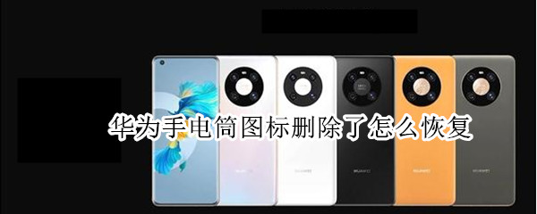 华为手电筒图标删除了怎么恢复（华为桌面手电筒删除了怎么恢复）