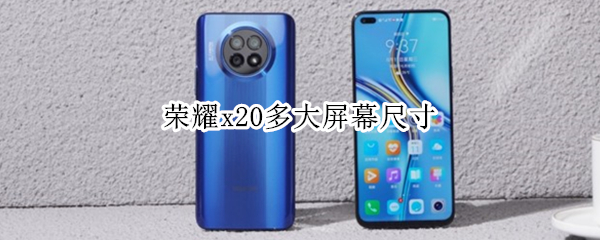 荣耀x20多大屏幕尺寸（荣耀X20尺寸大小）