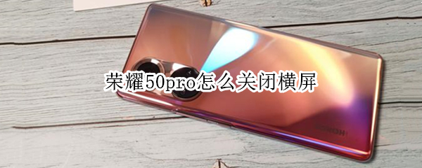 荣耀50pro怎么关闭横屏 荣耀50pro怎么关闭横屏竖屏