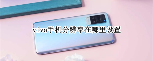 vivo手机分辨率在哪里设置 vivo手机哪里调分辨率