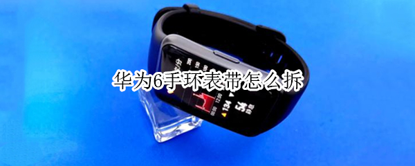 华为6手环表带怎么拆（华为手环表带怎么拆卸）