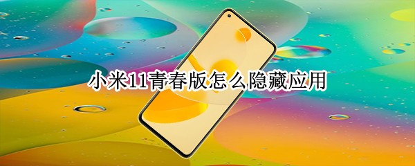 小米11青春版怎么隐藏应用 小米11青春版怎么隐藏应用图标
