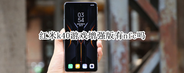 红米k40游戏增强版有nfc吗（红米k40游戏增强版有nfc功能吗）