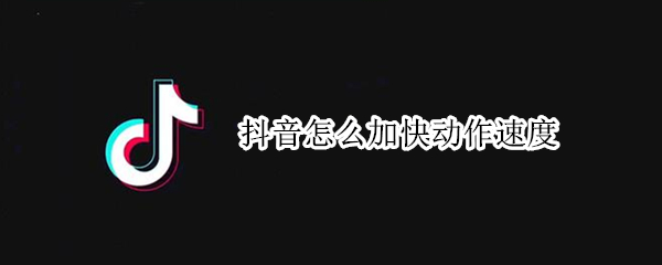 抖音怎么加快动作速度（抖音怎样将动作加快）