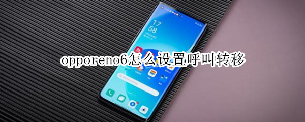 opporeno6怎么设置呼叫转移 opporeno6pro怎么设置呼叫转移